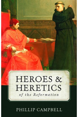 Heroes & Heretics of the Reformation / Phillip Campbell