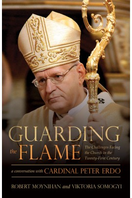 Guarding the Flame: The Challenges Facing the Church in the Twenty-First Century: A Conversation With Cardinal Peter ErdÅ‘ / Robert Moynihan and Viktoria Somogyi