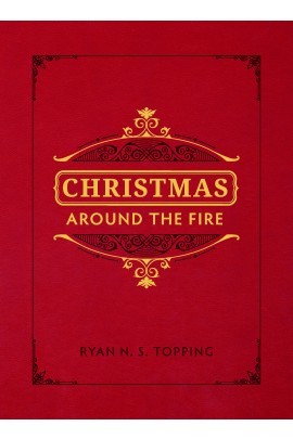 Christmas Around the Fire: Stories, Essays, & Poems for the Season of Christ’s Birth / Ryan N S Topping