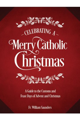 Celebrating a Merry Catholic Christmas: A Guide to the Customs and Feast Days of Advent and Christmas / Rev William P Saunders PhD