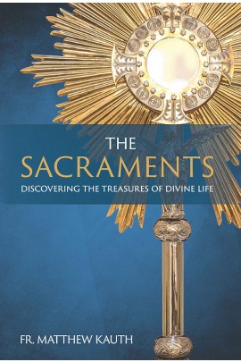 The Sacraments: Discovering the Treasures of Divine Life / Rev Fr Matthew Kauth STD