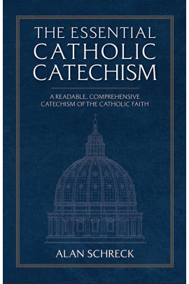 The Essential Catholic Catechism: A Readable, Comprehensive Catechism of the Catholic Faith / Alan Schreck