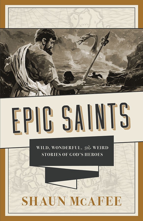 Epic Saints: Wild, Wonderful, and Weird Stories of God's Heroes / Shaun McAfee