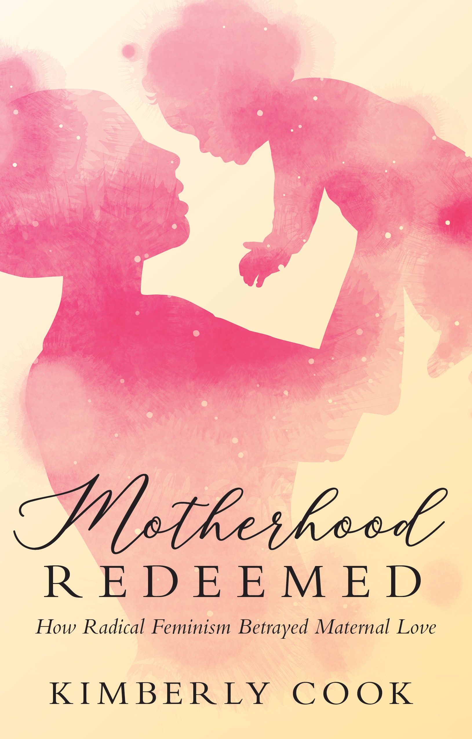 Motherhood Redeemed  How Radical Feminism Betrayed Maternal Love / Kimberly Cook