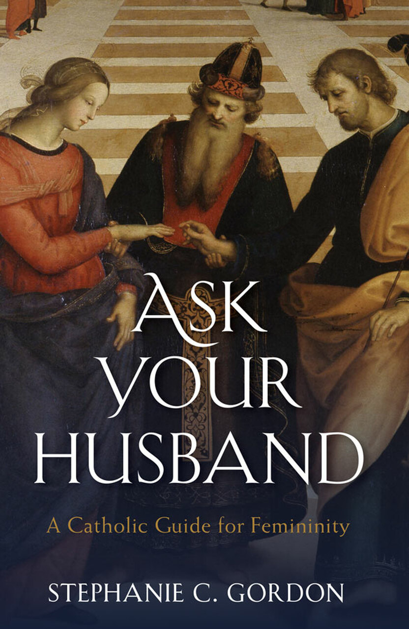 Ask Your Husband A Guide for Catholic Femininity / Stephanie C Gordon