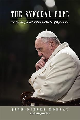 The Synodal Pope: The True Story of the Theology and Politics of Pope Francis (HB) / Jean-Pierre Moreau (Author), Jeanne Smits (Translator)
