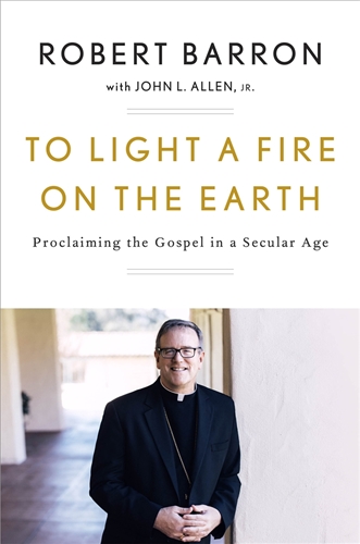 To Light a Fire on the Earth Proclaiming the Gospel in a Secular Age / Bishop Robert Barron  With: John Allen