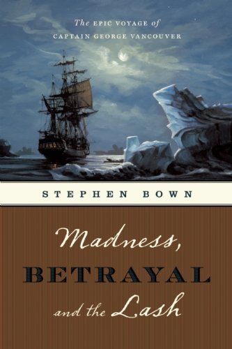 Madness, Betrayal and the Lash : The Epic Voyage of Captain George Vancouver / Stephen R Brown
