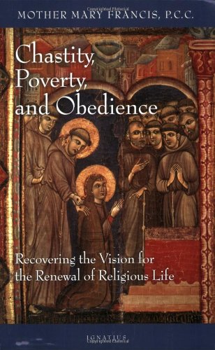 Chastity, Poverty, and Obedience: Recovering the Vision for the Renewal of Religious Life / Mother Mary Francis PCC