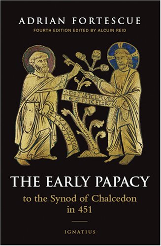 The Early Papacy to the Synod of Chalcedon in 451 / Adrian Fortescue