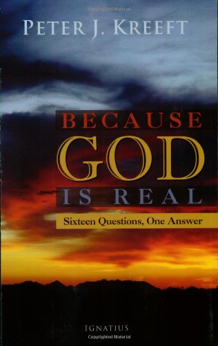 Because God is Real: Sixteen Questions, One Answer / Peter J. Kreeft