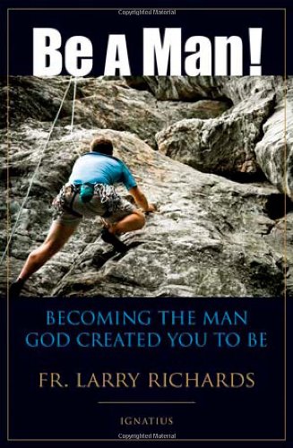 Be a Man! Becoming the Man God Created You to Be / Father Larry Richards