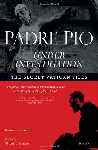 Padre Pio Under Investigation: the Secret Vatican Files / Francesco Castelli