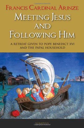 Meeting Jesus and Following Him: A Retreat given to Pope Benedict XVI and the Papal Household / Cardinal Francis Arinze