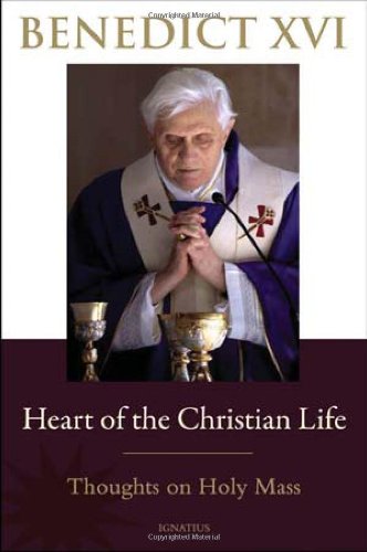 Heart of the Christian Life Thoughts on the Holy Mass / Joseph Ratzinger (Pope Benedict XVI)