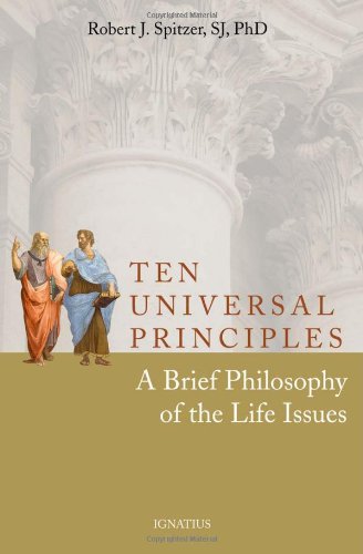 Ten Universal Principles: a Brief Philosophy of the Life Issues / Robert J. Spitzer