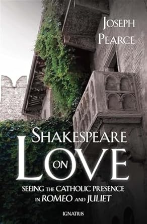 Shakespeare on Love: Seeing the Catholic Presence in Romeo and Juliet (PB) / Joseph Pearce