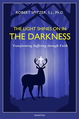 The Light Shines on in the Darkness Transforming Suffering through Faith / Fr Robert Spitzer SJ