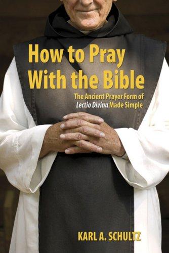 How to Pray with the Bible: The Ancient Prayer Form of Lectio Divina Made Simple / Karl A. Schultz