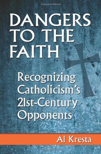 Dangers to the Faith: Recognizing Catholicism's 21st Century Opponents / Al Kresta