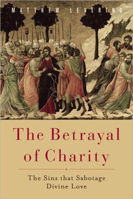 The Betrayal of Charity: the Sins that Sabotage Divine Love / Matthew Levering