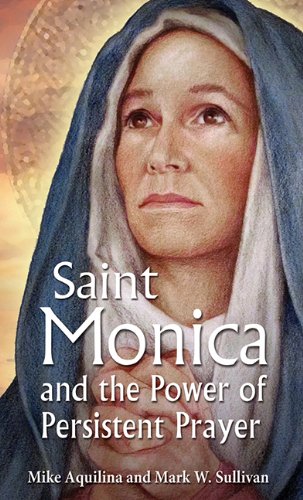 Saint Monica and the Power of Persistent Prayer / Mike Aquilina & Mark W. Sullivan