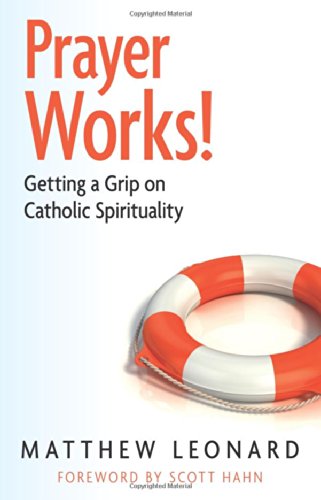Prayer Works!: Getting a Grip on Catholic Spirituality / Mathew Leonard