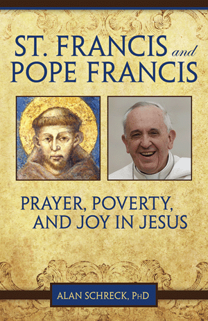 St Francis and Pope Francis: Prayer, Poverty, and Joy in Jesus / Alan Schreck PhD