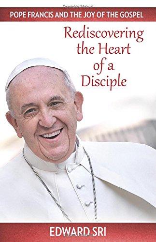 Pope Francis and the Joy of the Gospel: Rediscovering the Heart of A Disciple/ Edward Sri