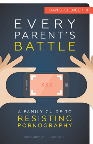 Every Parent's Battle: A Family Guide to Resisting Pornography / Dan S Spencer III