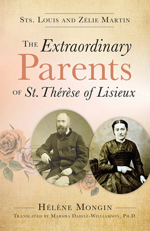 The Extraordinary Parents of St ThÃ©rÃ¨se of Lisieux/ Helene Mongin Translated by Marsha Daigle-Williamson, PH.D.