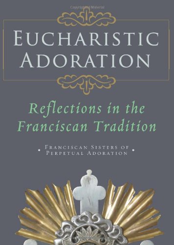 Eucharistic Adoration Reflections in the Franciscan Tradition / Franciscan Sisters of Perpetual Adoration