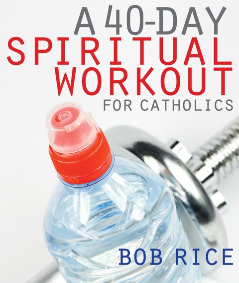 A 40 Day Spiritual Workout for Catholics / Bob Rice