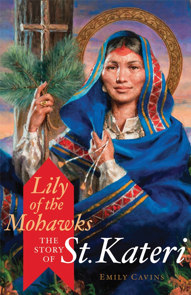 Lily of the Mohawks : The Story of St Kateri / Emily Cavins