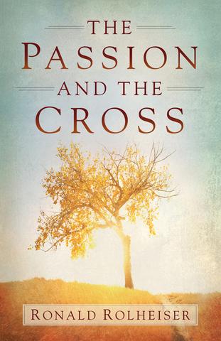 The Passion and the Cross / Ronald Rolheiser