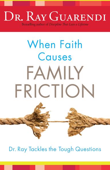 When Faith Causes Family Friction Dr Ray Tackles the Tough Questions / Dr Ray Guarendi
