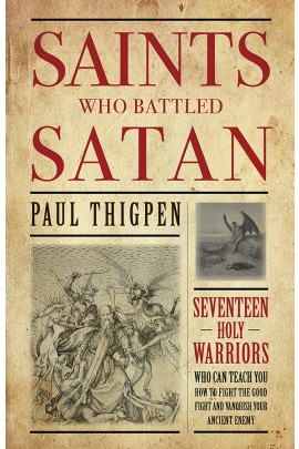 Saints Who Battled Satan: Seventeen Holy Warriors Who Can Teach You How to Fight the Good Fight and Vanquish Your Ancient Enemy / Paul Thigpen PhD