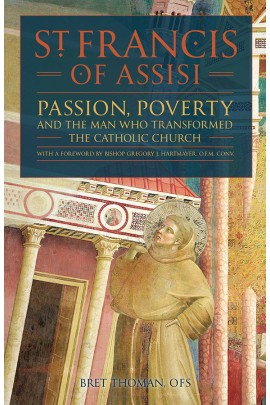 St Francis of Assisi Passion, Poverty and the Man who Transformed the Catholic Church(PB) / Bret Thoman OFS