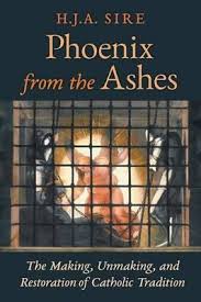 Phoenix from the Ashes The Making, Unmaking and Restoration of Catholic Tradition / H J A Sire