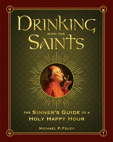 Drinking with the Saints The Sinner's Guide to a Holy Happy Hour / Michael P Foley