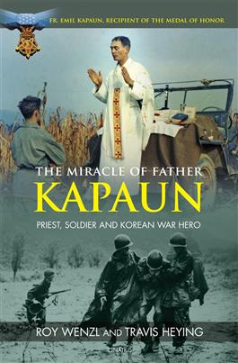 The Miracle of Father Kapaun Priest, Soldier and Korean War Hero / Roy Wenzl and Travis Heying