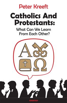 Catholics and Protestants What Can We Learn from Each Other? /Peter Kreeft