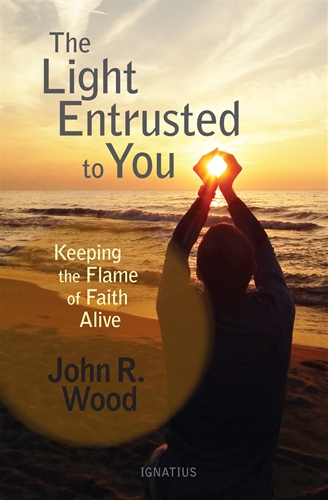 The Light Entrusted to You Keeping the Flame of Faith Alive / John Wood