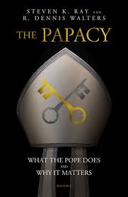 The Papacy What the Pope Does and Why It Matters / Stephen K. Ray & Rev Dennis K Walters