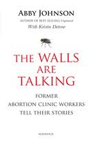 The Walls Are Talking Former Abortion Clinic Workers Tell Their Stories / Abby Johnson    With: Kristin Detrow
