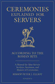 Ceremonies Explained for Servers A Manual for Altar Servers, Acolytes, Sacristans, and Masters of Ceremonies By: Bishop Peter J. Elliott