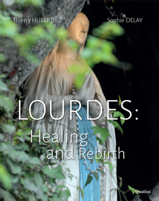 Lourdes : Healing and Rebirth / Thierry Hubert, O.P., Sophie Delay