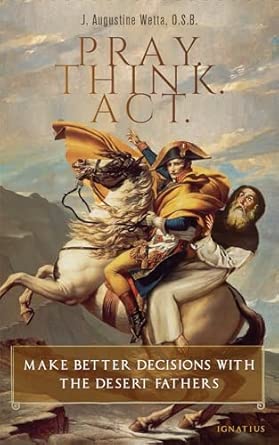 Pray. Think. Act.: Make Better Decisions with the Desert Fathers (PB) /  J Augustine Wetta (Author)