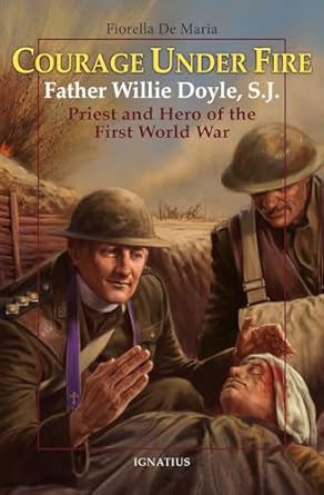 Courage Under Fire: Father Willie Doyle, S.J., Priest and Hero of the First World War (PB) / Fiorella De Maria (Author)