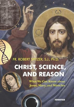 Christ, Science, and Reason: What We Can Know about Jesus, Mary, and Miracles (PB) / Fr. Robert Spitzer S.J (Author)